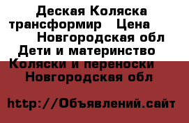 Деская Коляска трансформир › Цена ­ 2 500 - Новгородская обл. Дети и материнство » Коляски и переноски   . Новгородская обл.